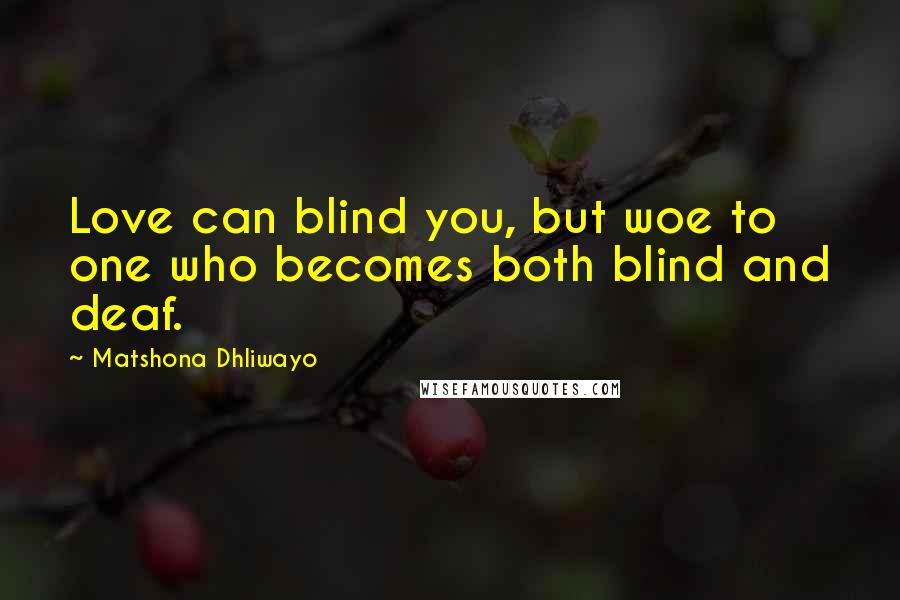 Matshona Dhliwayo Quotes: Love can blind you, but woe to one who becomes both blind and deaf.