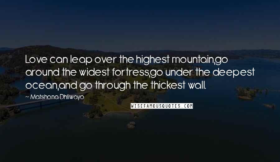 Matshona Dhliwayo Quotes: Love can leap over the highest mountain,go around the widest fortress,go under the deepest ocean,and go through the thickest wall.