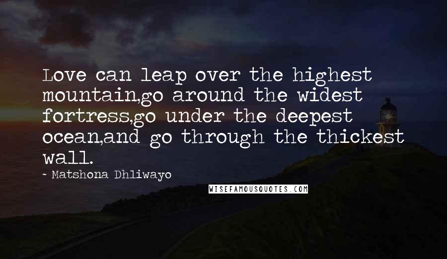 Matshona Dhliwayo Quotes: Love can leap over the highest mountain,go around the widest fortress,go under the deepest ocean,and go through the thickest wall.