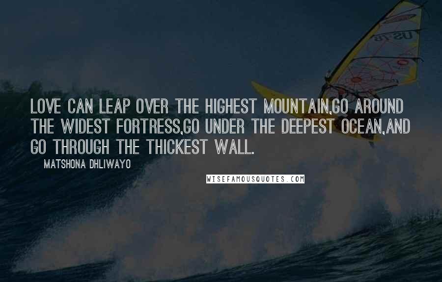 Matshona Dhliwayo Quotes: Love can leap over the highest mountain,go around the widest fortress,go under the deepest ocean,and go through the thickest wall.