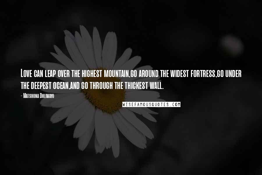 Matshona Dhliwayo Quotes: Love can leap over the highest mountain,go around the widest fortress,go under the deepest ocean,and go through the thickest wall.