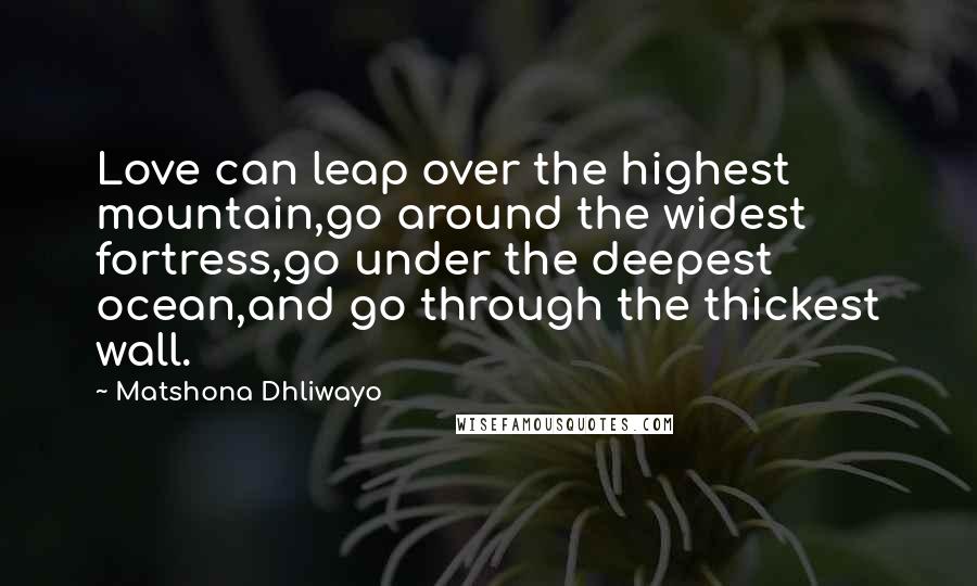 Matshona Dhliwayo Quotes: Love can leap over the highest mountain,go around the widest fortress,go under the deepest ocean,and go through the thickest wall.