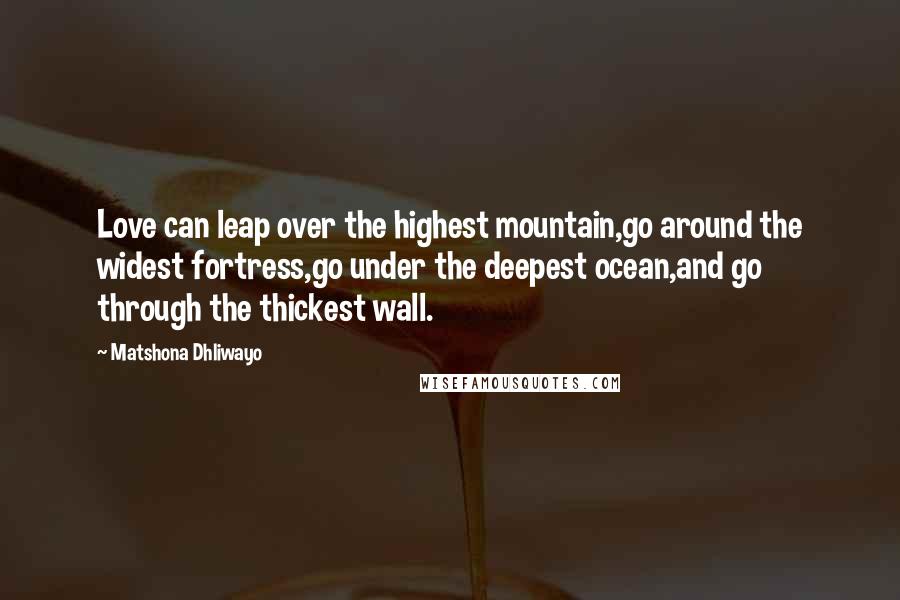 Matshona Dhliwayo Quotes: Love can leap over the highest mountain,go around the widest fortress,go under the deepest ocean,and go through the thickest wall.