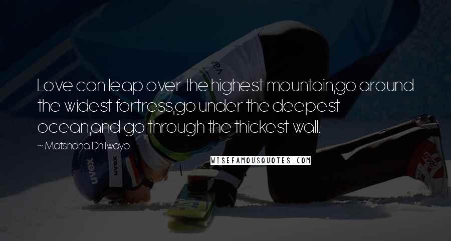 Matshona Dhliwayo Quotes: Love can leap over the highest mountain,go around the widest fortress,go under the deepest ocean,and go through the thickest wall.