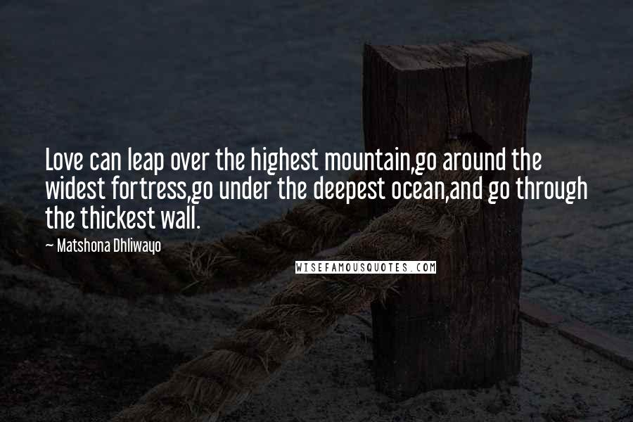 Matshona Dhliwayo Quotes: Love can leap over the highest mountain,go around the widest fortress,go under the deepest ocean,and go through the thickest wall.