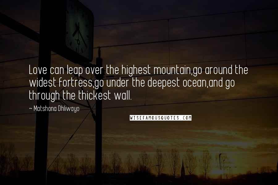 Matshona Dhliwayo Quotes: Love can leap over the highest mountain,go around the widest fortress,go under the deepest ocean,and go through the thickest wall.