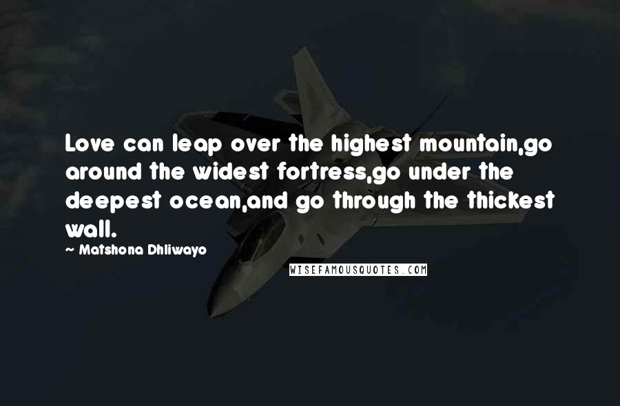 Matshona Dhliwayo Quotes: Love can leap over the highest mountain,go around the widest fortress,go under the deepest ocean,and go through the thickest wall.
