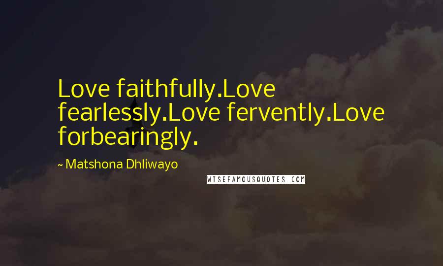 Matshona Dhliwayo Quotes: Love faithfully.Love fearlessly.Love fervently.Love forbearingly.