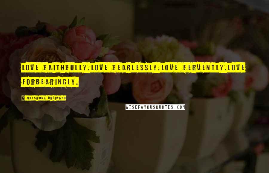 Matshona Dhliwayo Quotes: Love faithfully.Love fearlessly.Love fervently.Love forbearingly.