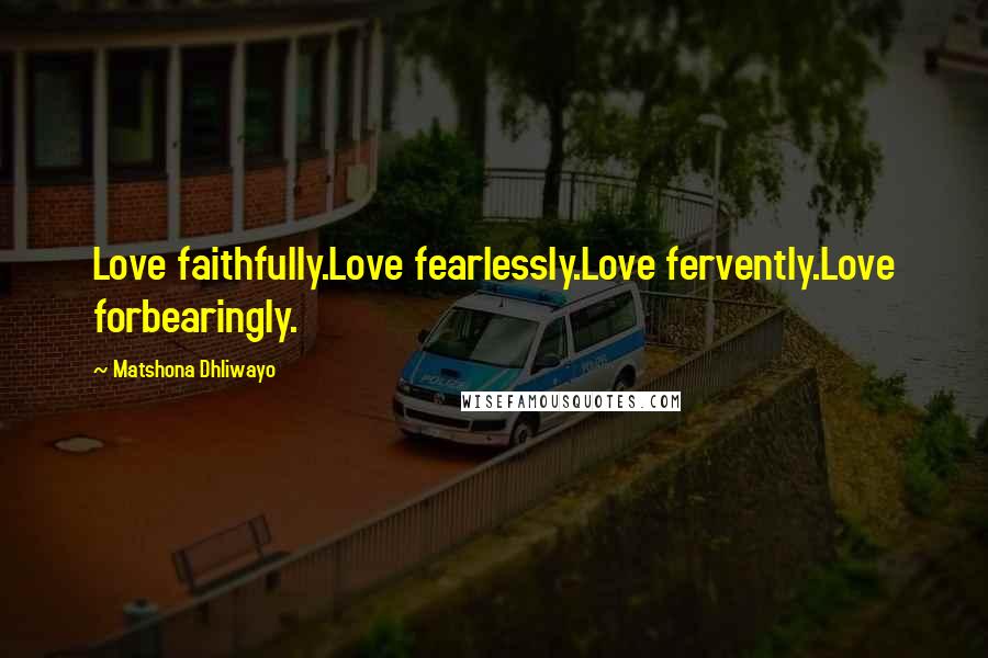 Matshona Dhliwayo Quotes: Love faithfully.Love fearlessly.Love fervently.Love forbearingly.