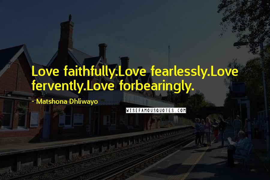 Matshona Dhliwayo Quotes: Love faithfully.Love fearlessly.Love fervently.Love forbearingly.