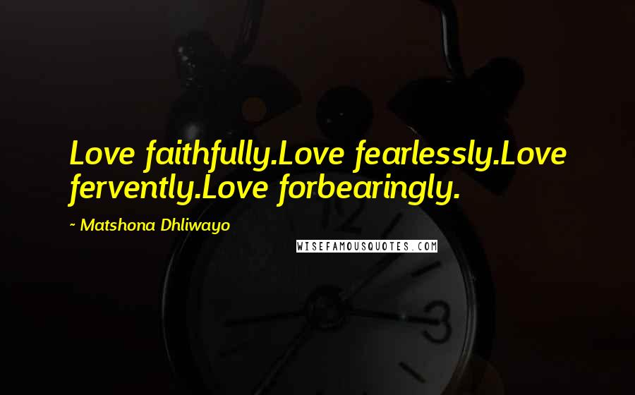 Matshona Dhliwayo Quotes: Love faithfully.Love fearlessly.Love fervently.Love forbearingly.