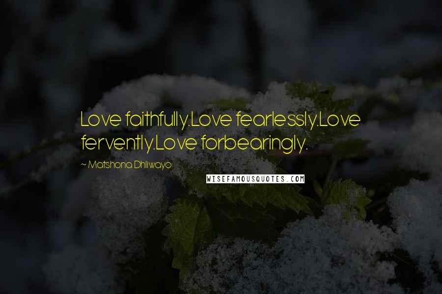 Matshona Dhliwayo Quotes: Love faithfully.Love fearlessly.Love fervently.Love forbearingly.