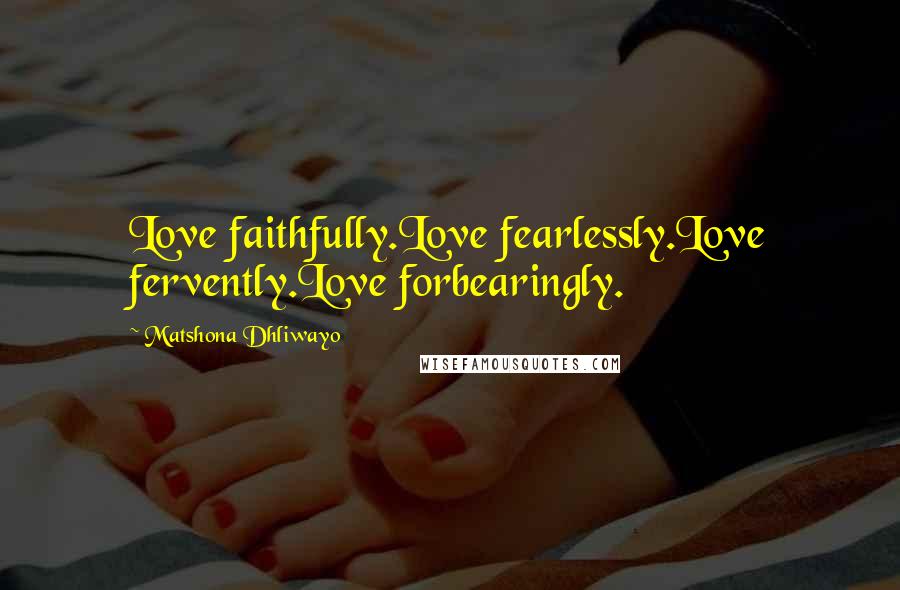 Matshona Dhliwayo Quotes: Love faithfully.Love fearlessly.Love fervently.Love forbearingly.