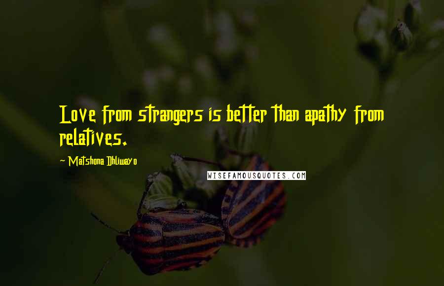 Matshona Dhliwayo Quotes: Love from strangers is better than apathy from relatives.