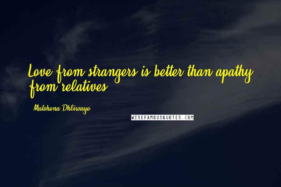 Matshona Dhliwayo Quotes: Love from strangers is better than apathy from relatives.