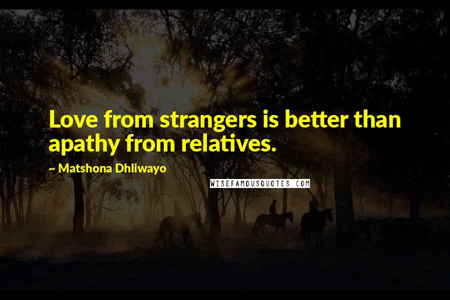 Matshona Dhliwayo Quotes: Love from strangers is better than apathy from relatives.