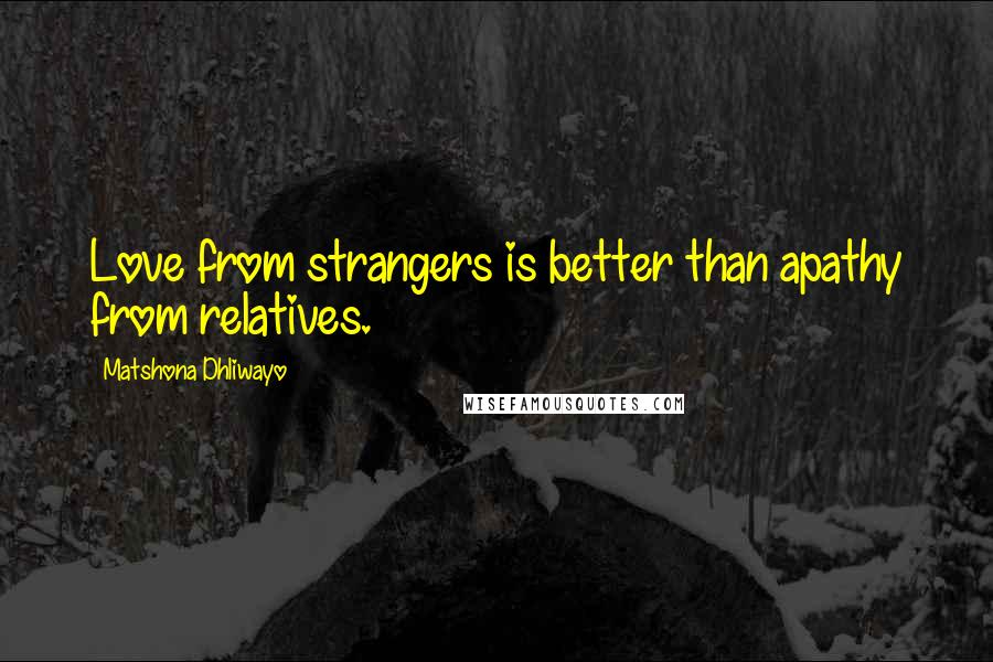 Matshona Dhliwayo Quotes: Love from strangers is better than apathy from relatives.