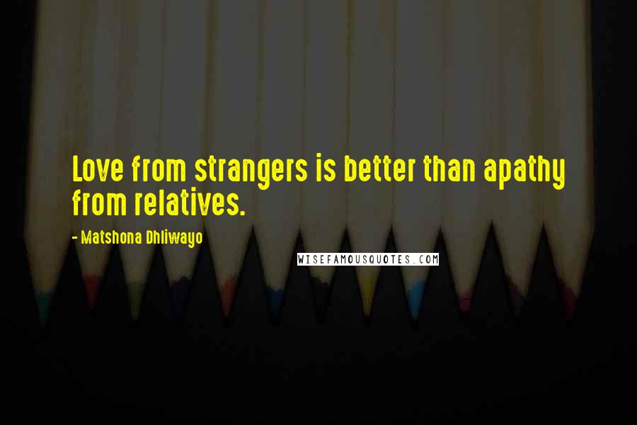 Matshona Dhliwayo Quotes: Love from strangers is better than apathy from relatives.