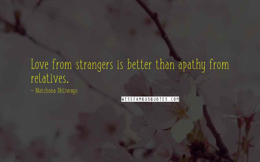 Matshona Dhliwayo Quotes: Love from strangers is better than apathy from relatives.