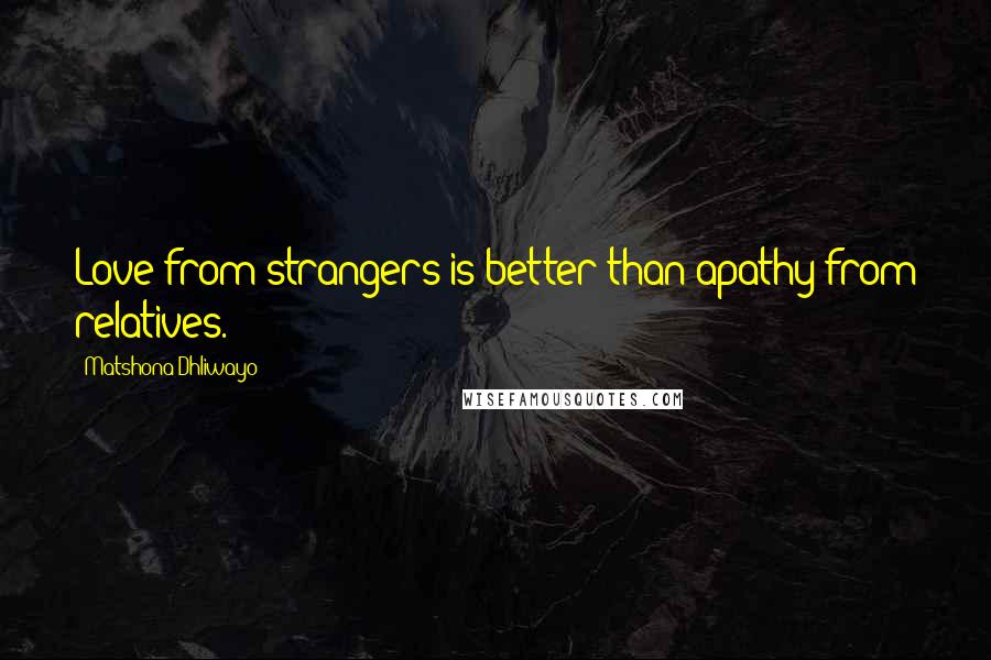 Matshona Dhliwayo Quotes: Love from strangers is better than apathy from relatives.