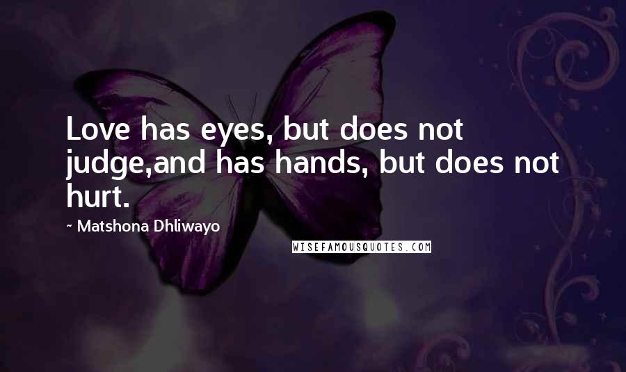 Matshona Dhliwayo Quotes: Love has eyes, but does not judge,and has hands, but does not hurt.