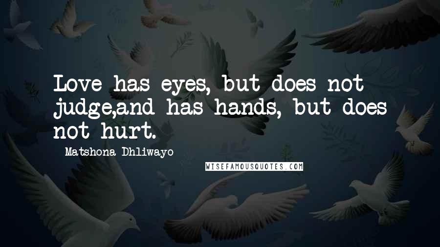 Matshona Dhliwayo Quotes: Love has eyes, but does not judge,and has hands, but does not hurt.