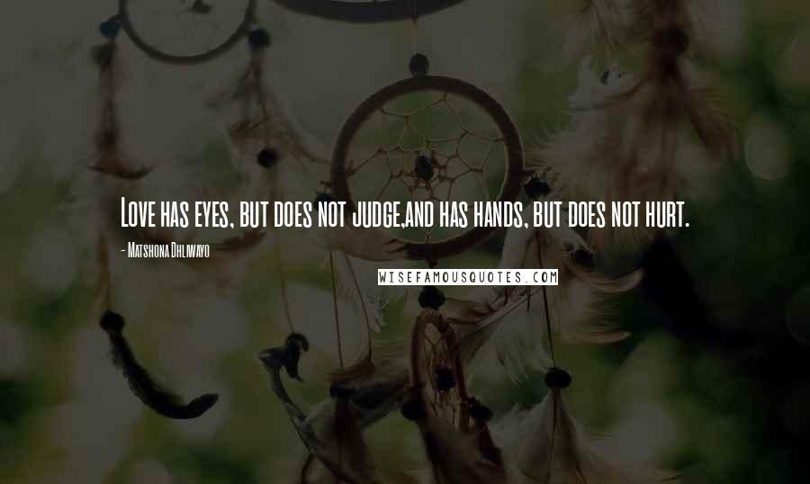 Matshona Dhliwayo Quotes: Love has eyes, but does not judge,and has hands, but does not hurt.