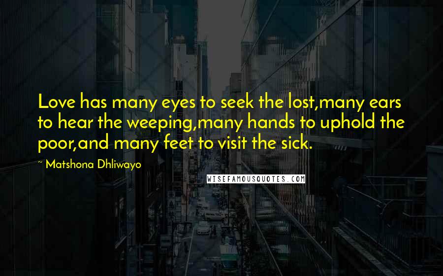 Matshona Dhliwayo Quotes: Love has many eyes to seek the lost,many ears to hear the weeping,many hands to uphold the poor,and many feet to visit the sick.