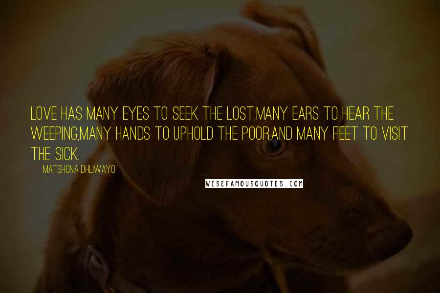 Matshona Dhliwayo Quotes: Love has many eyes to seek the lost,many ears to hear the weeping,many hands to uphold the poor,and many feet to visit the sick.