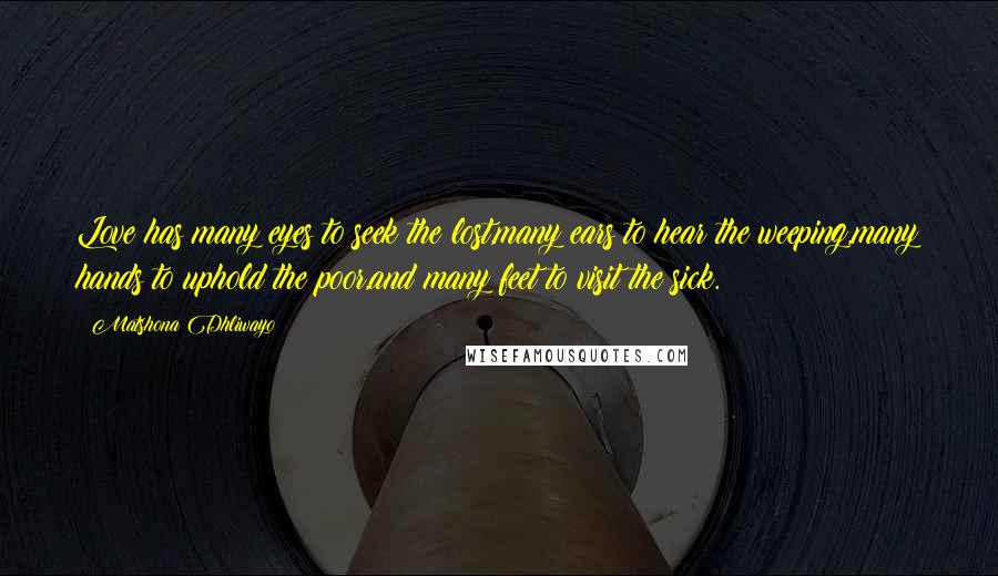 Matshona Dhliwayo Quotes: Love has many eyes to seek the lost,many ears to hear the weeping,many hands to uphold the poor,and many feet to visit the sick.