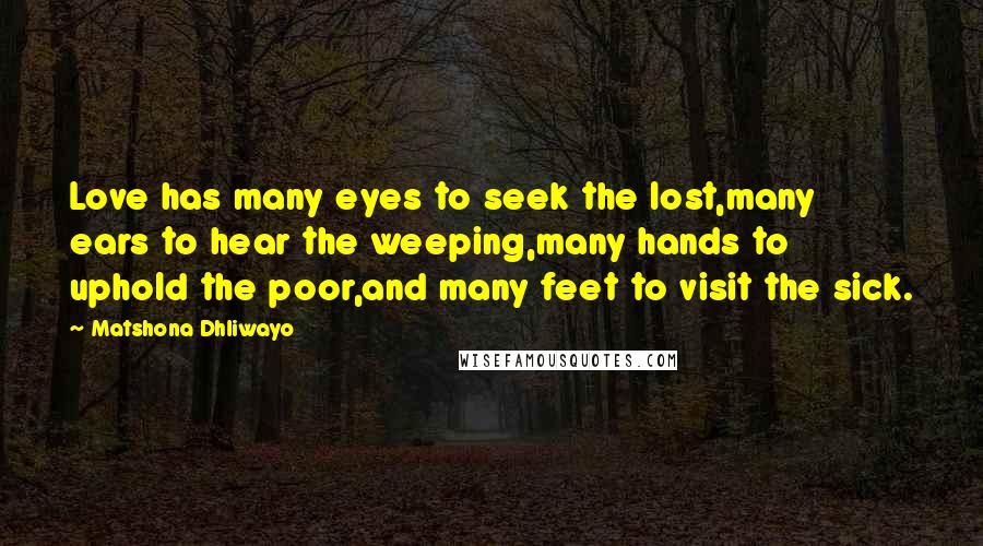 Matshona Dhliwayo Quotes: Love has many eyes to seek the lost,many ears to hear the weeping,many hands to uphold the poor,and many feet to visit the sick.