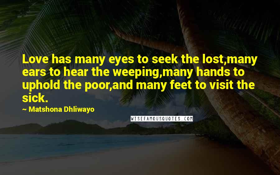 Matshona Dhliwayo Quotes: Love has many eyes to seek the lost,many ears to hear the weeping,many hands to uphold the poor,and many feet to visit the sick.