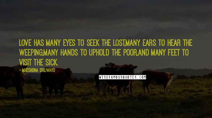 Matshona Dhliwayo Quotes: Love has many eyes to seek the lost,many ears to hear the weeping,many hands to uphold the poor,and many feet to visit the sick.