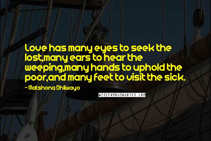 Matshona Dhliwayo Quotes: Love has many eyes to seek the lost,many ears to hear the weeping,many hands to uphold the poor,and many feet to visit the sick.