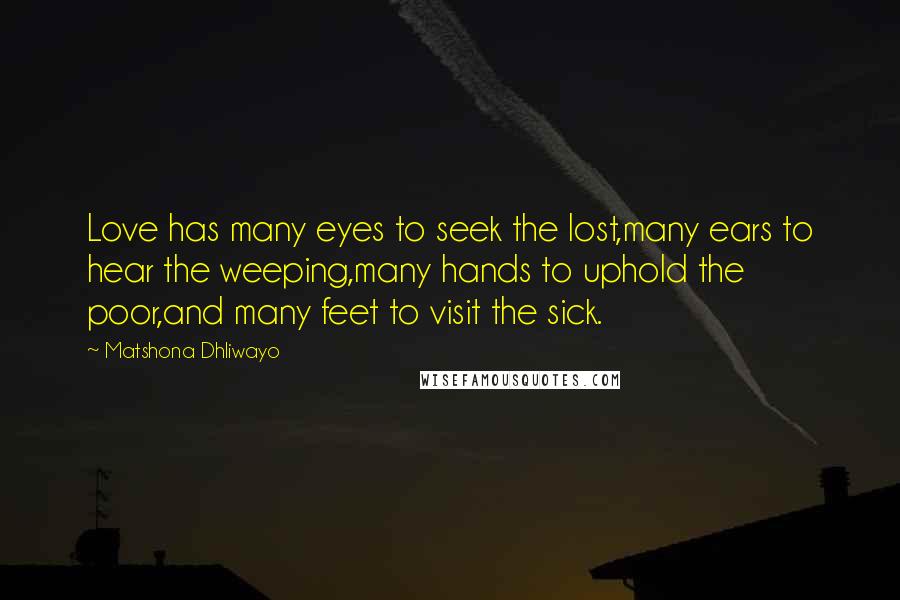 Matshona Dhliwayo Quotes: Love has many eyes to seek the lost,many ears to hear the weeping,many hands to uphold the poor,and many feet to visit the sick.