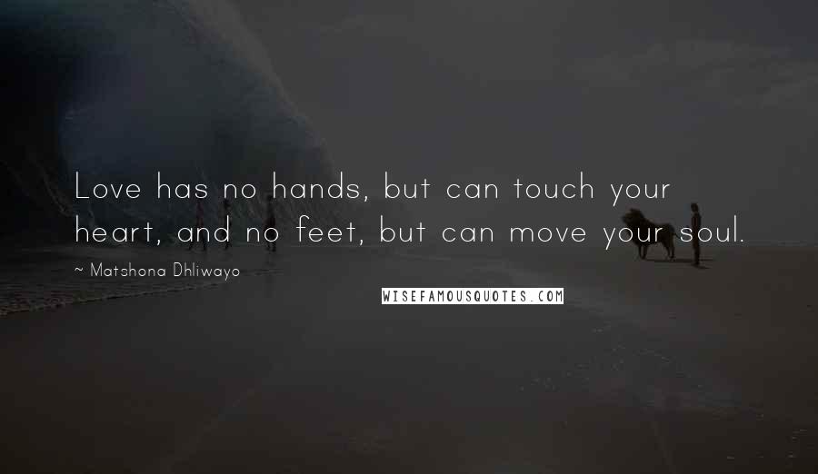 Matshona Dhliwayo Quotes: Love has no hands, but can touch your heart, and no feet, but can move your soul.