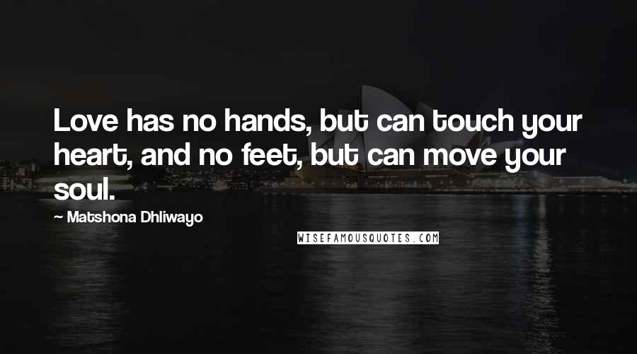 Matshona Dhliwayo Quotes: Love has no hands, but can touch your heart, and no feet, but can move your soul.