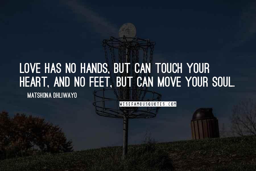 Matshona Dhliwayo Quotes: Love has no hands, but can touch your heart, and no feet, but can move your soul.