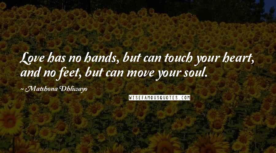 Matshona Dhliwayo Quotes: Love has no hands, but can touch your heart, and no feet, but can move your soul.