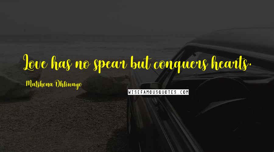 Matshona Dhliwayo Quotes: Love has no spear but conquers hearts.
