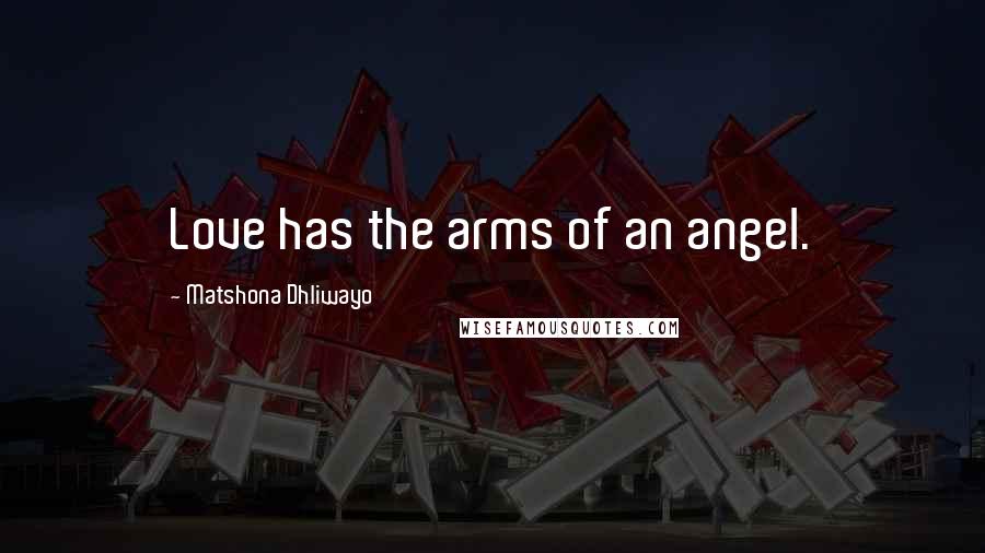 Matshona Dhliwayo Quotes: Love has the arms of an angel.
