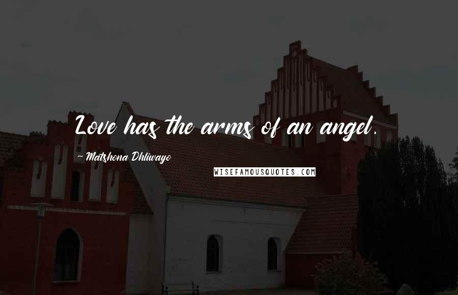 Matshona Dhliwayo Quotes: Love has the arms of an angel.