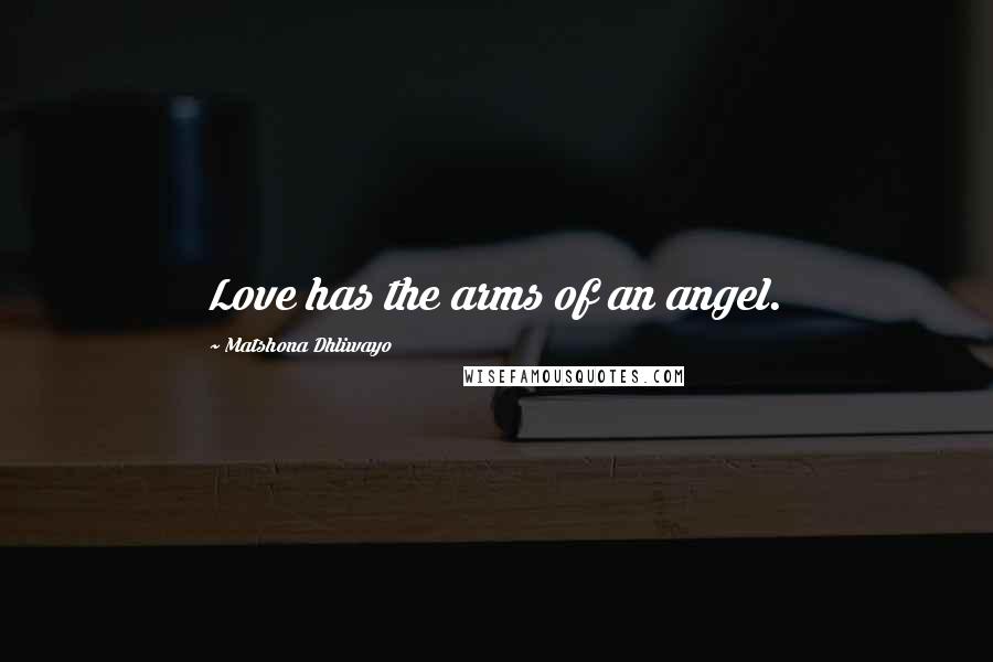 Matshona Dhliwayo Quotes: Love has the arms of an angel.