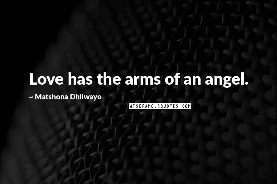 Matshona Dhliwayo Quotes: Love has the arms of an angel.