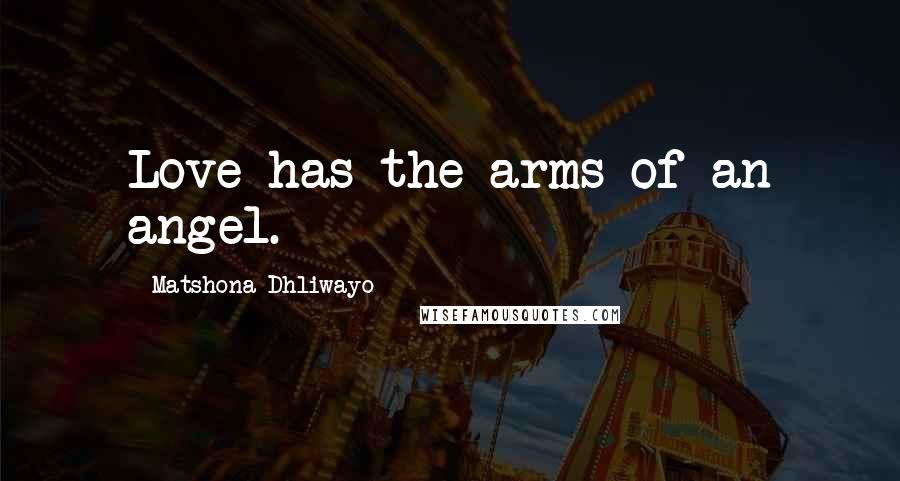 Matshona Dhliwayo Quotes: Love has the arms of an angel.