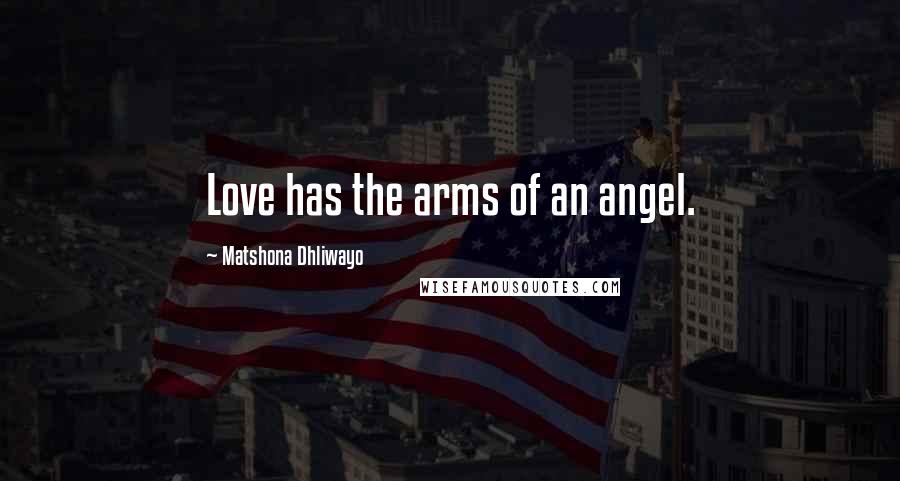 Matshona Dhliwayo Quotes: Love has the arms of an angel.