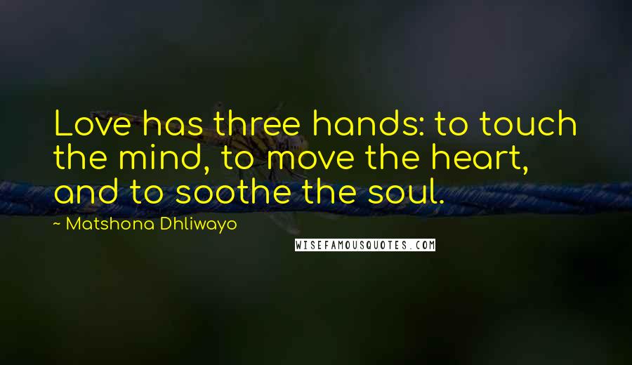 Matshona Dhliwayo Quotes: Love has three hands: to touch the mind, to move the heart, and to soothe the soul.