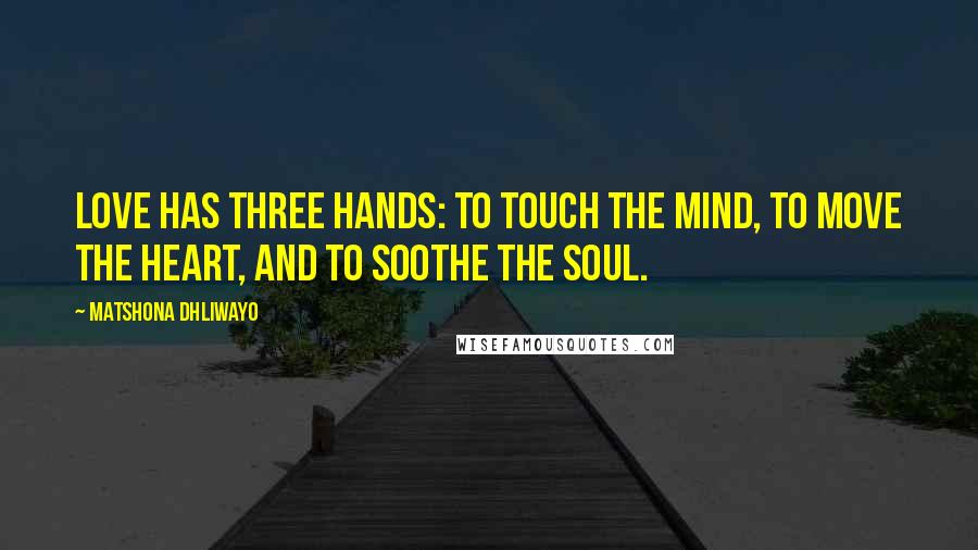 Matshona Dhliwayo Quotes: Love has three hands: to touch the mind, to move the heart, and to soothe the soul.