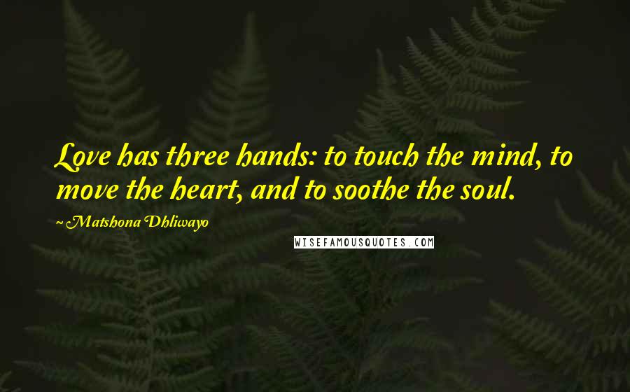 Matshona Dhliwayo Quotes: Love has three hands: to touch the mind, to move the heart, and to soothe the soul.